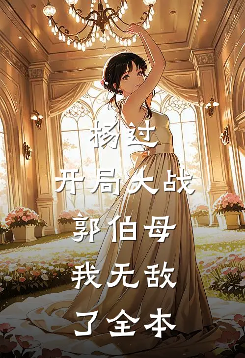 杨过开局大战郭伯母,我无敌了全本