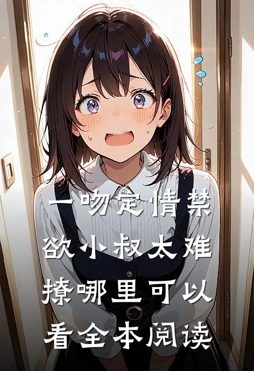 一吻定情禁欲小叔太难撩哪里可以看全本阅读