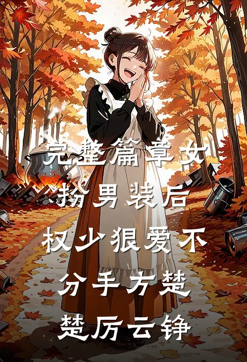 完整篇章女扮男装后，权少狠爱不分手方楚楚厉云铮