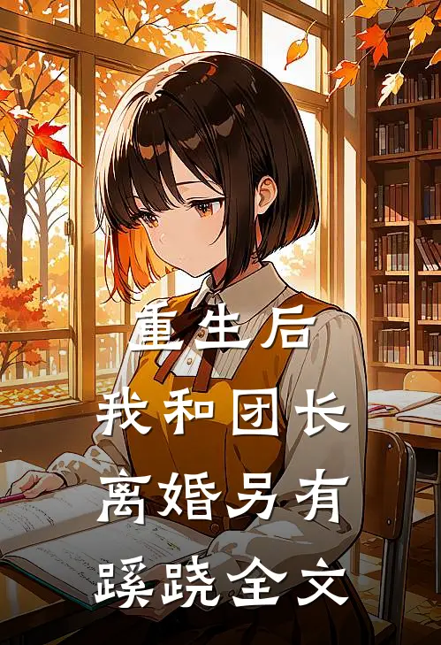 重生后,我和团长离婚另有蹊跷全文在线阅读