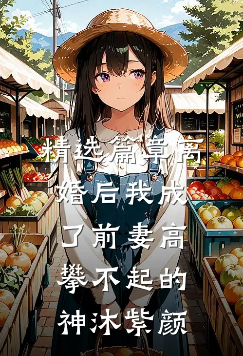 精选篇章离婚后我成了前妻高攀不起的神沐紫颜