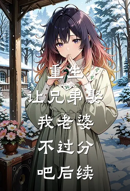 重生让兄弟娶我老婆,不过分吧后续在线阅读