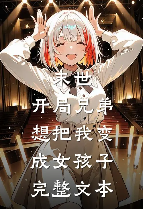 末世开局兄弟想把我变成女孩子完整文本免费阅读
