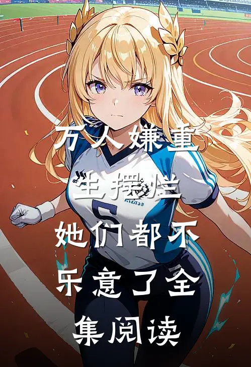 万人嫌重生摆烂,她们都不乐意了全集阅读