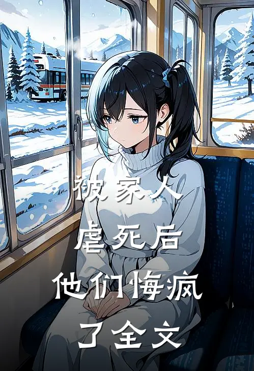 被家人虐死后,他们悔疯了全文在线阅读