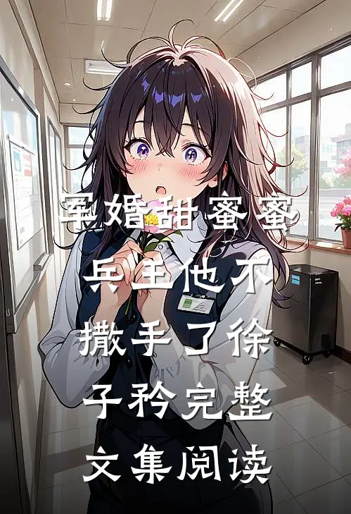 军婚甜蜜蜜兵王他不撒手了徐子矜完整文集阅读