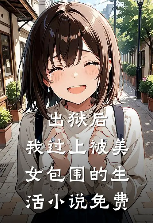 出狱后,我过上被美女包围的生活免费阅读