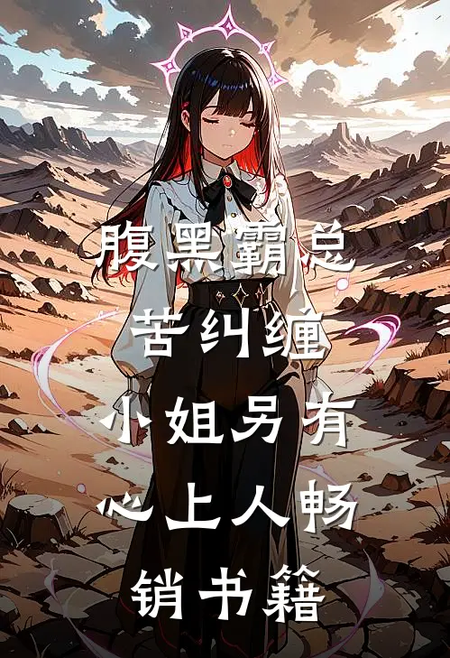 腹黑霸总苦纠缠，小姐另有心上人畅销书籍