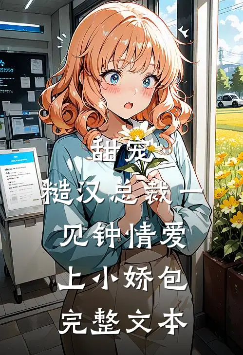 甜宠糙汉总裁一见钟情爱上小娇包完整文本免费阅读