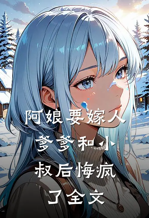 阿娘要嫁人,爹爹和小叔后悔疯了全文免费