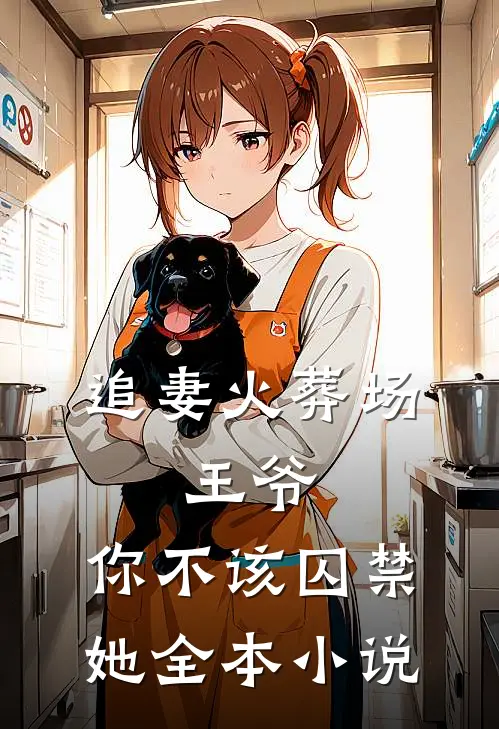 追妻火葬场王爷,你不该囚禁她全本阅读