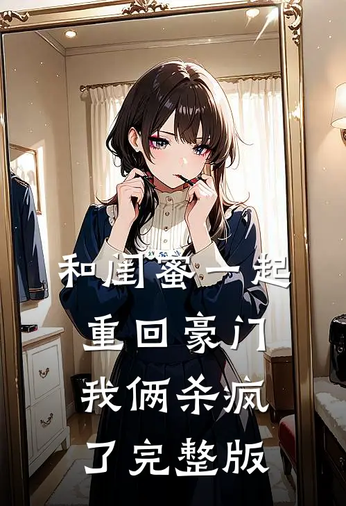 和闺蜜一起重回豪门,我俩杀疯了完整版