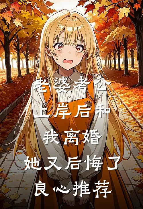 老婆考公上岸后和我离婚,她又后悔了良心推荐