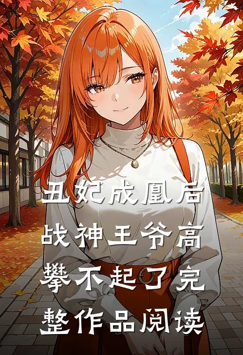 丑妃成凰后,战神王爷高攀不起了完整作品阅读免费
