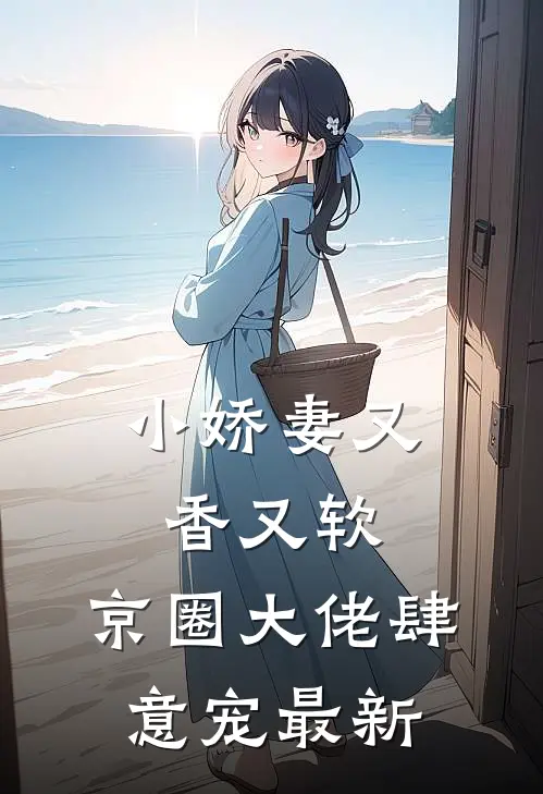 小娇妻又香又软,京圈大佬肆意宠最新阅读