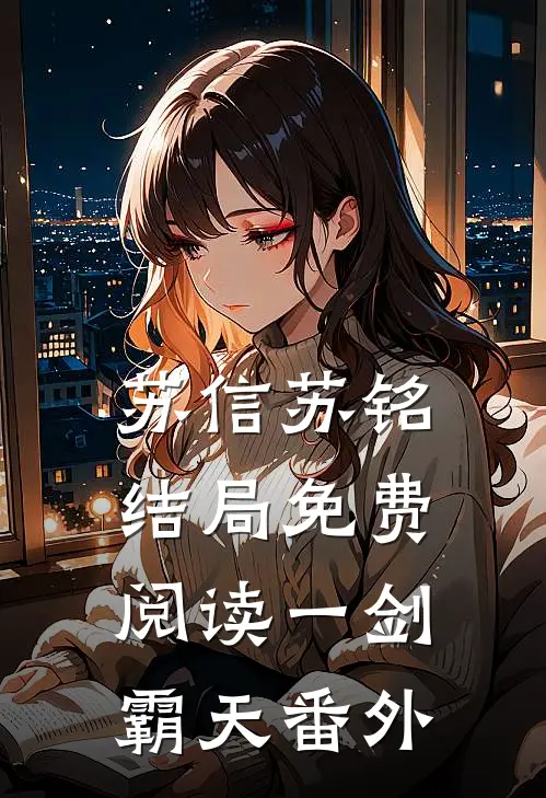 苏信苏铭结局免费阅读一剑霸天番外