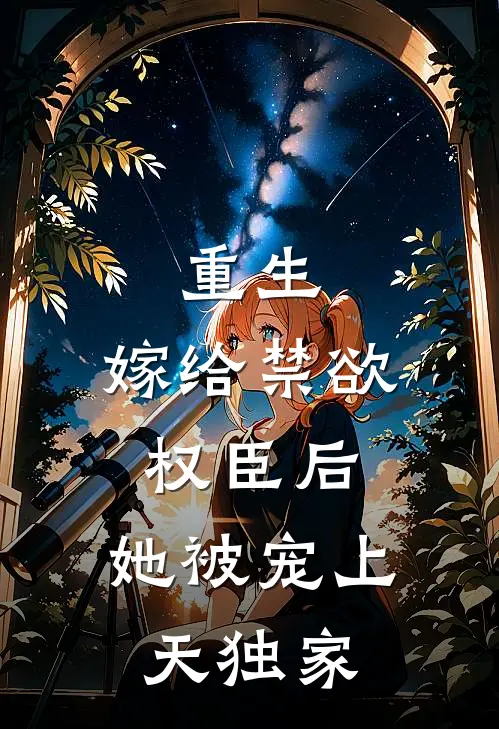 重生嫁给禁欲权臣后,她被宠上天独家了