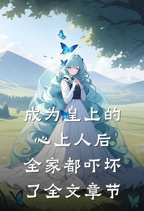 成为皇上的心上人后,全家都吓坏了全文章节阅读