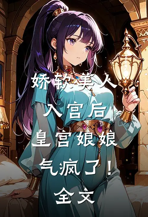 娇软美人入宫后,皇宫娘娘气疯了!全文
