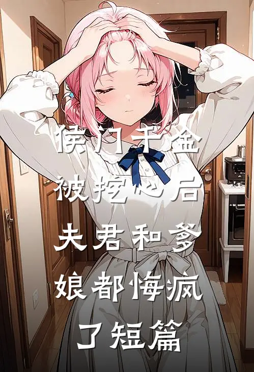 侯门千金被挖心后,夫君和爹娘都悔疯了短篇免费阅读