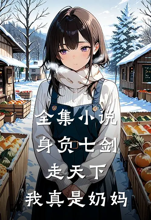 全集身负七剑走天下我真是奶妈免费阅读