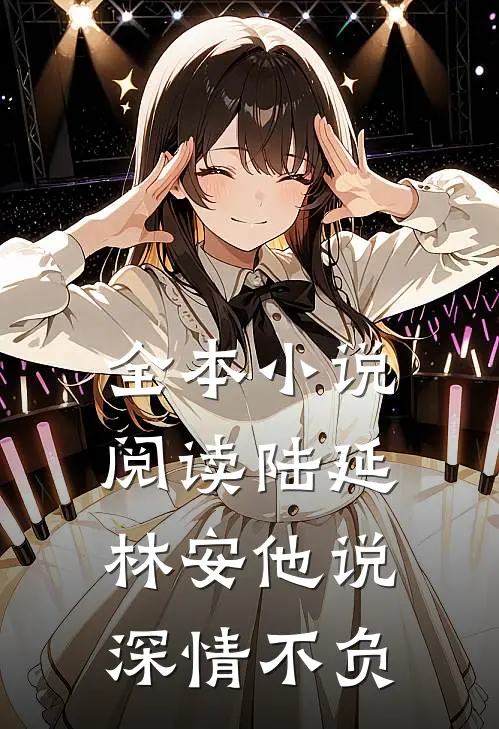 全本小说阅读陆延林安他说深情不负