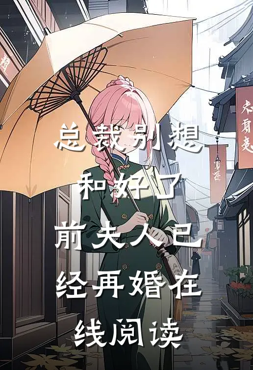 总裁别想和好了,前夫人已经再婚在线阅读免费