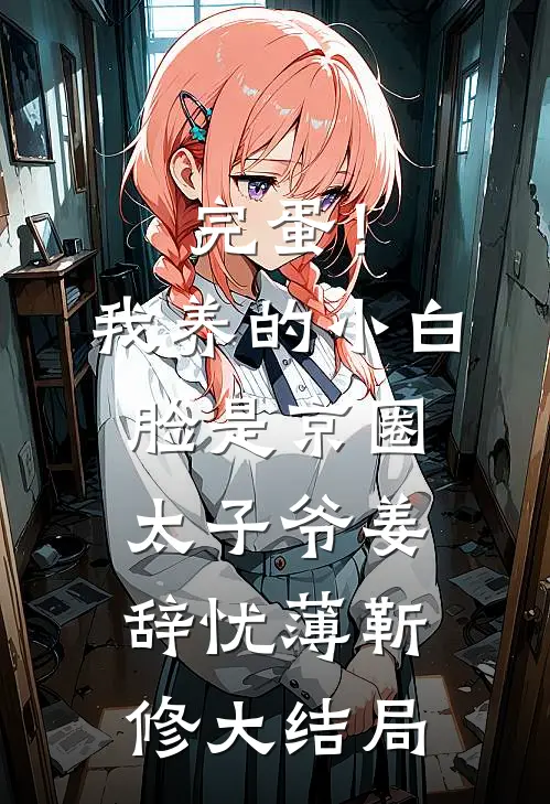 完蛋！我养的小白脸是京圈太子爷姜辞忧薄靳修大结局