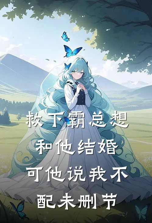 救下霸总想和他结婚，可他说我不配未删节