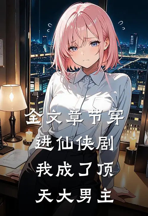 全文章节穿进仙侠剧,我成了顶天大男主免费阅读
