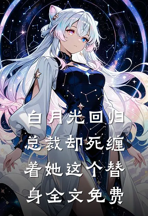 白月光回归,总裁却死缠着她这个替身全文免费