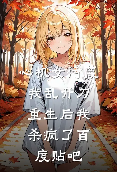 心机女污蔑我乱开刀,重生后我杀疯了百度贴吧txt