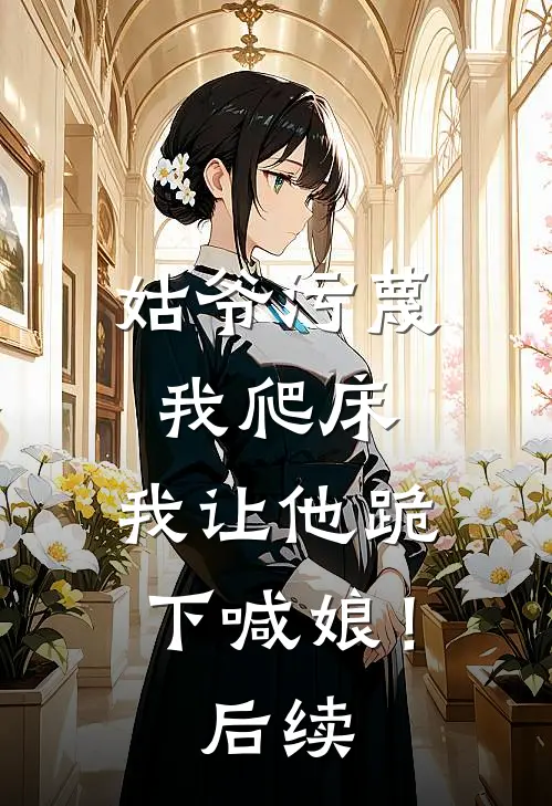 姑爷污蔑我爬床,我让他跪下喊娘!后续怎么写