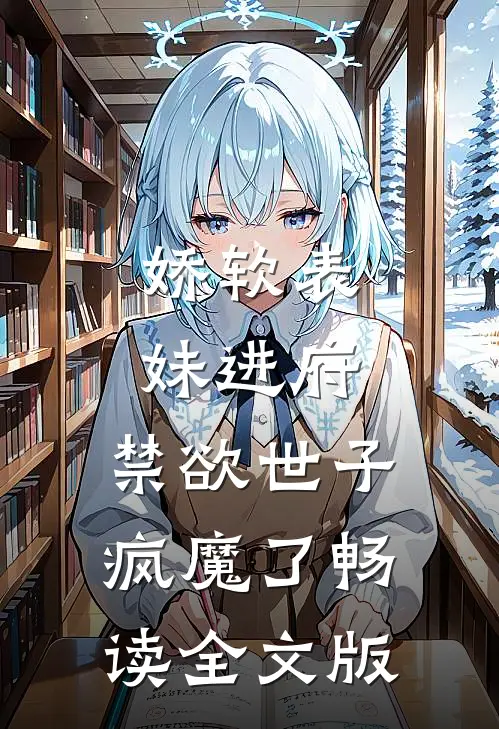 娇软表妹进府：禁欲世子疯魔了畅读全文版