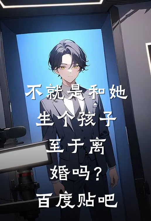 不就是和她生个孩子,至于离婚吗?百度贴吧