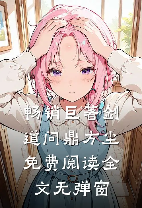 畅销巨著剑道问鼎方尘免费阅读全文无弹窗