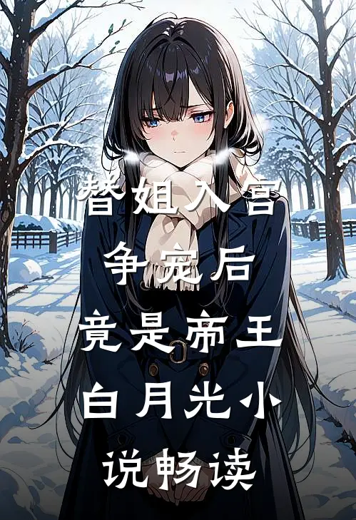 替姐入宫争宠后,竟是帝王白月光畅读