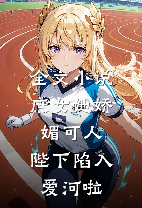 全文庶女她娇媚可人,陛下陷入爱河啦