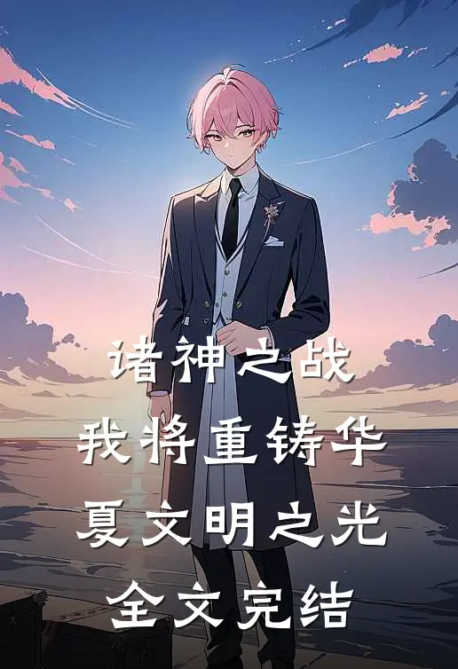 诸神之战我将重铸华夏文明之光全文完结免费阅读