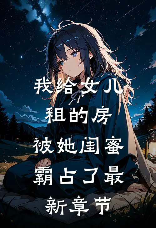我给女儿租的房,被她闺蜜霸占了最新章节在线阅读