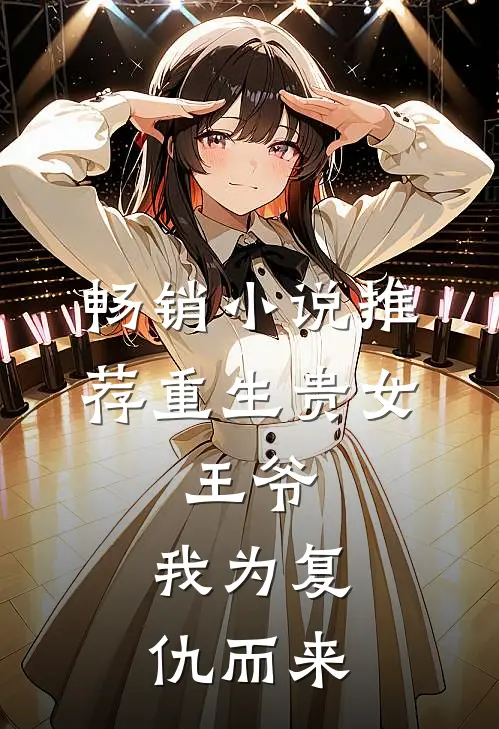 畅销推荐重生贵女王爷,我为复仇而来