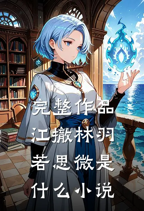 完整作品江撤林羽若思微是什么小说