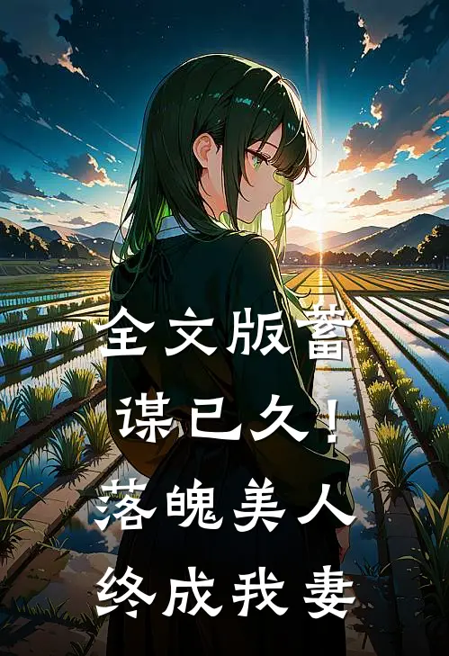 全文版蓄谋已久!落魄美人终成我妻