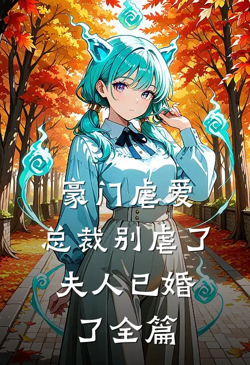 豪门虐爱总裁别虐了,夫人已婚了全篇阅读