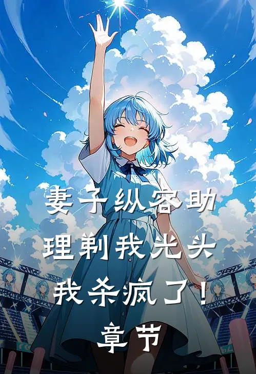 妻子纵容助理剃我光头,我杀疯了!章节