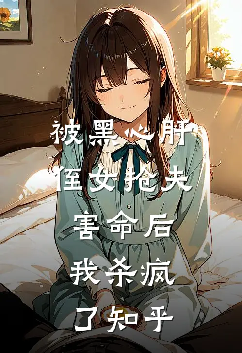 被黑心肝侄女抢夫害命后,我杀疯了知乎
