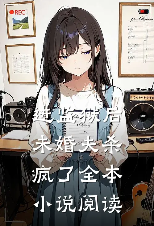 进监狱后,未婚夫杀疯了全本阅读