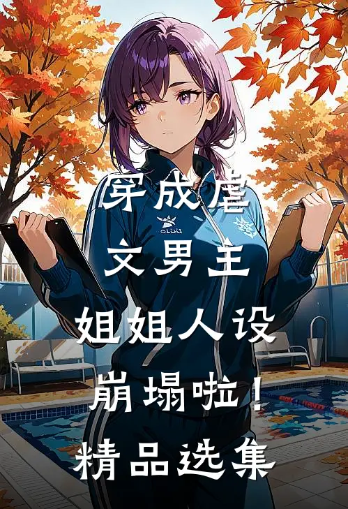 穿成虐文男主，姐姐人设崩塌啦！精品选集