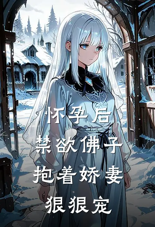 怀孕后,禁欲佛子抱着娇妻狠狠宠大结局
