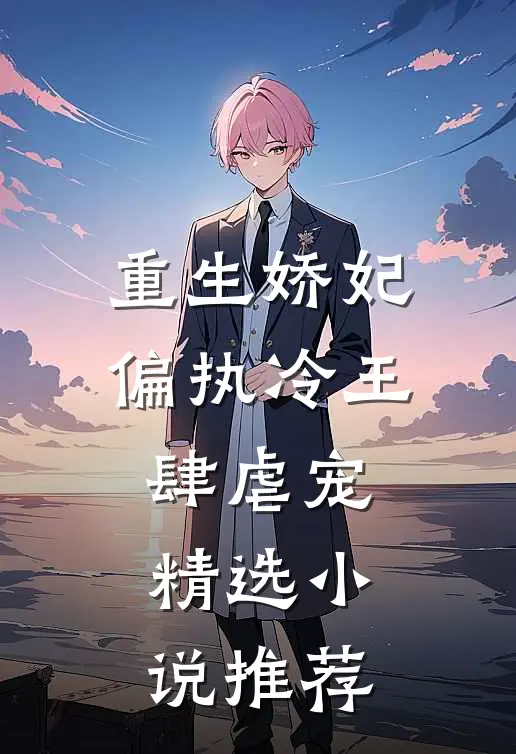 重生娇妃偏执冷王肆虐宠精选推荐免费阅读